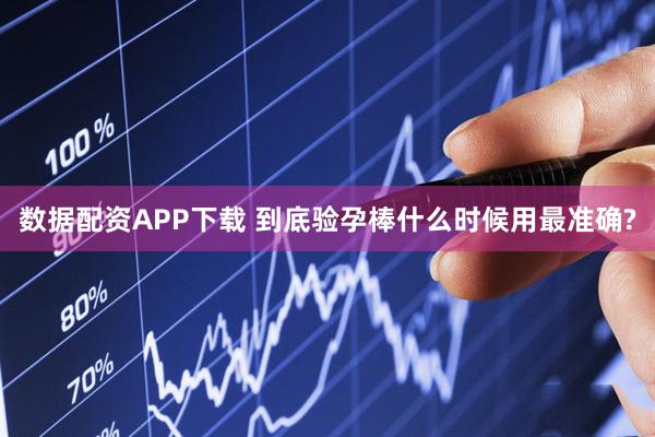 数据配资APP下载 到底验孕棒什么时候用最准确?