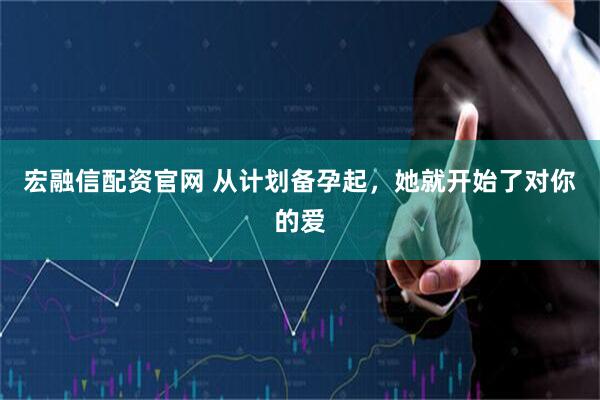 宏融信配资官网 从计划备孕起，她就开始了对你的爱