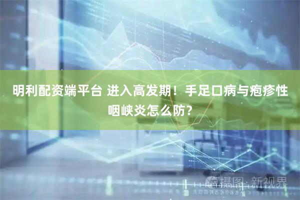 明利配资端平台 进入高发期！手足口病与疱疹性咽峡炎怎么防？