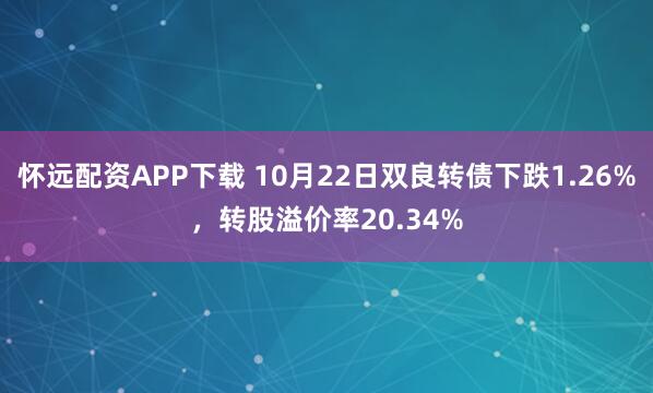 怀远配资APP下载 10月22日双良转债下跌1.26%，转股溢价率20.34%