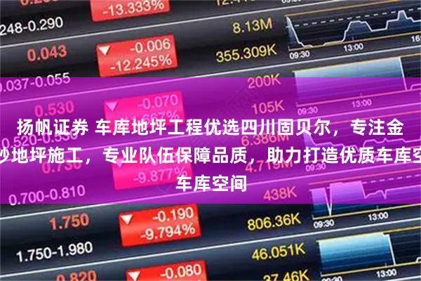 扬帆证券 车库地坪工程优选四川固贝尔，专注金刚砂地坪施工，专业队伍保障品质，助力打造优质车库空间