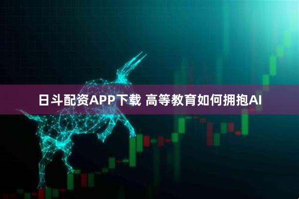 日斗配资APP下载 高等教育如何拥抱AI