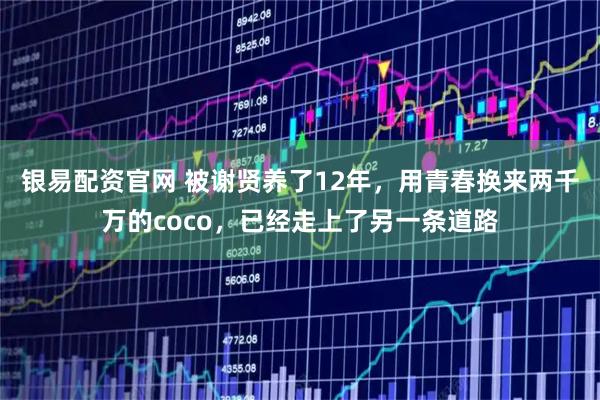 银易配资官网 被谢贤养了12年，用青春换来两千万的coco，已经走上了另一条道路