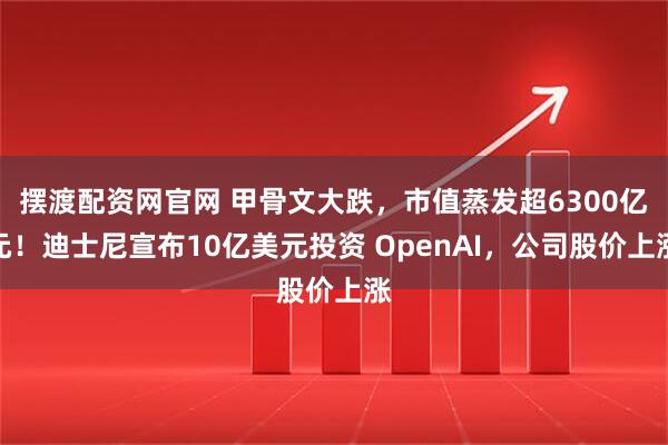 摆渡配资网官网 甲骨文大跌，市值蒸发超6300亿元！迪士尼宣布10亿美元投资 OpenAI，公司股价上涨