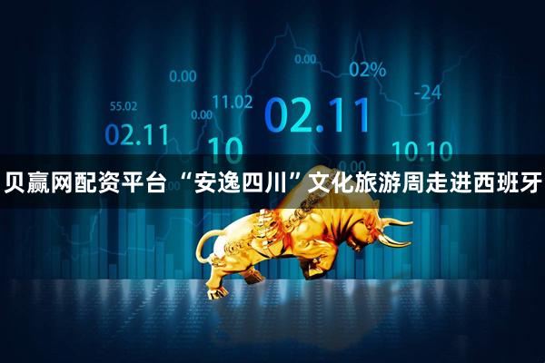 贝赢网配资平台 “安逸四川”文化旅游周走进西班牙